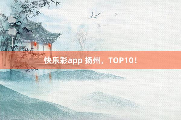 快乐彩app 扬州，TOP10！