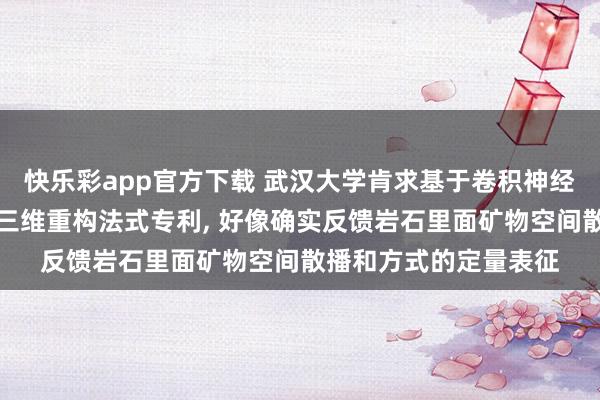 快乐彩app官方下载 武汉大学肯求基于卷积神经收罗的各向异性岩石三维重构法式专利， 好像确实反馈岩石里面矿物空间散播和方式的定量表征