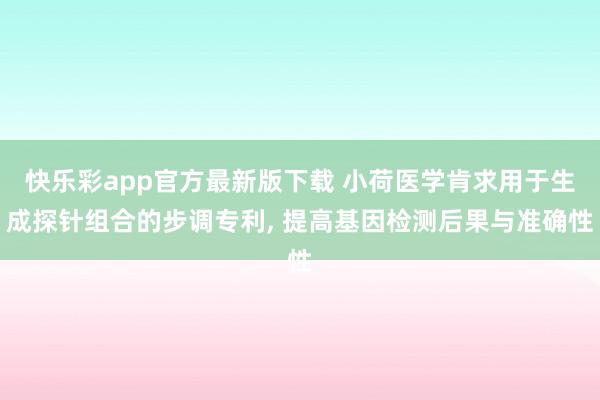 快乐彩app官方最新版下载 小荷医学肯求用于生成探针组合的步调专利， 提高基因检测后果与准确性