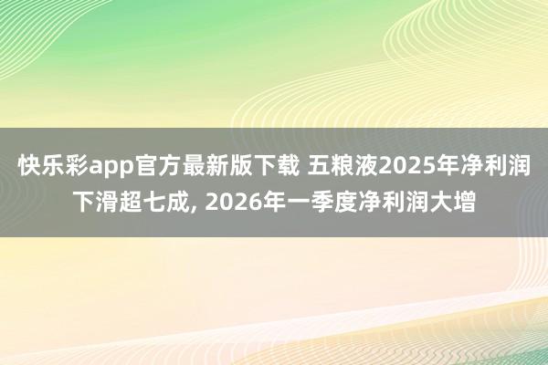 快乐彩app官方最新版下载 五粮液2025年净利润下滑超七成， 2026年一季度净利润大增