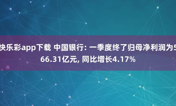 快乐彩app下载 中国银行: 一季度终了归母净利润为566.31亿元， 同比增长4.17%
