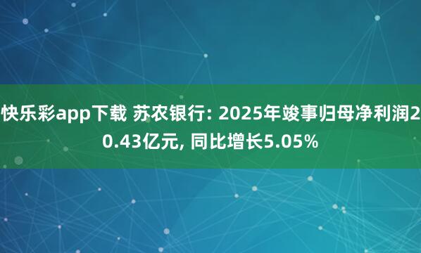 快乐彩app下载 苏农银行: 2025年竣事归母净利润20.43亿元， 同比增长5.05%