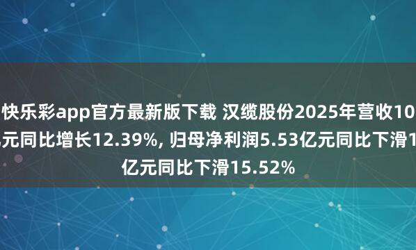 快乐彩app官方最新版下载 汉缆股份2025年营收104.07亿元同比增长12.39%， 归母净利润5.53亿元同比下滑15.52%