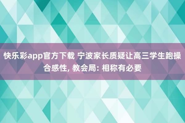 快乐彩app官方下载 宁波家长质疑让高三学生跑操合感性， 教会局: 相称有必要