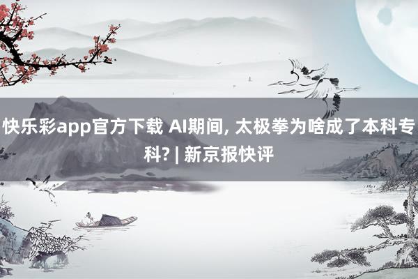 快乐彩app官方下载 AI期间， 太极拳为啥成了本科专科? | 新京报快评