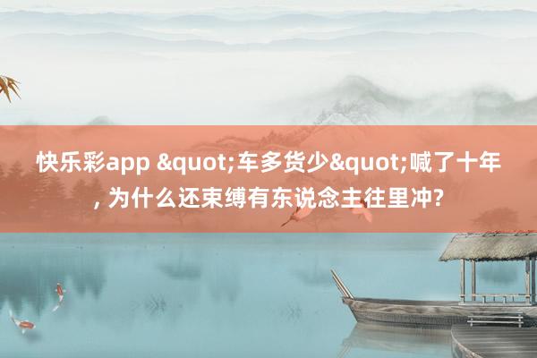快乐彩app "车多货少"喊了十年， 为什么还束缚有东说念主往里冲?