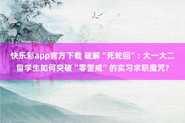 快乐彩app官方下载 破解“死轮回”: 大一大二留学生如何突破“零警戒”的实习求职魔咒?