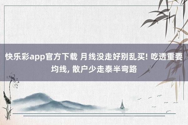 快乐彩app官方下载 月线没走好别乱买! 吃透重要均线， 散户少走泰半弯路