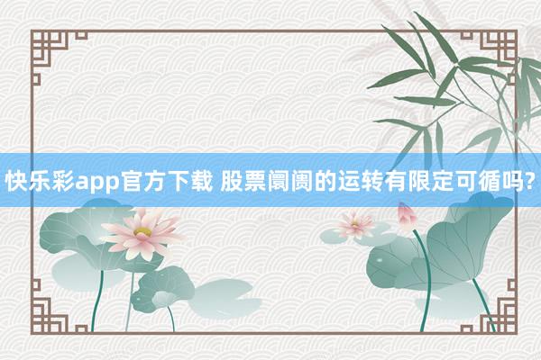 快乐彩app官方下载 股票阛阓的运转有限定可循吗?