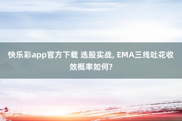 快乐彩app官方下载 选股实战， EMA三线吐花收效概率如何?