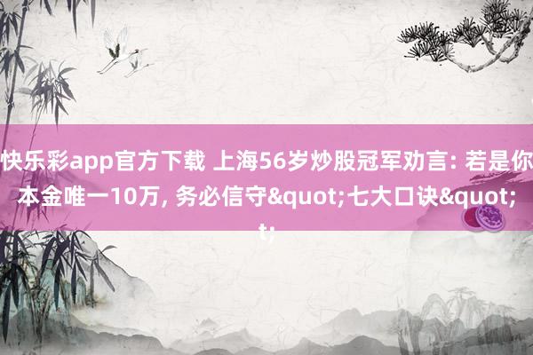 快乐彩app官方下载 上海56岁炒股冠军劝言: 若是你本金唯一10万， 务必信守"七大口诀"