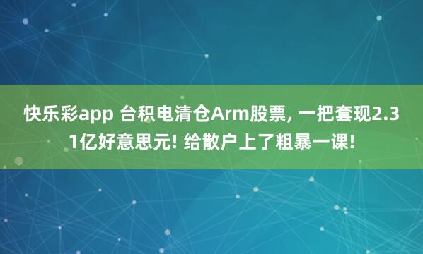 快乐彩app 台积电清仓Arm股票， 一把套现2.31亿好意思元! 给散户上了粗暴一课!