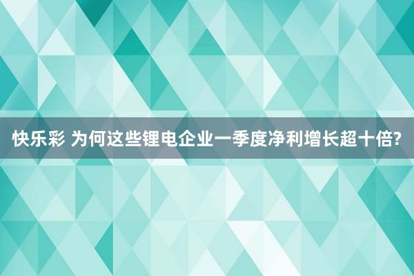 快乐彩 为何这些锂电企业一季度净利增长超十倍?