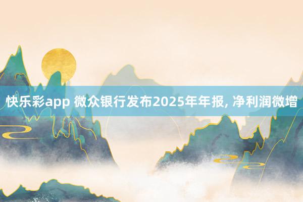 快乐彩app 微众银行发布2025年年报， 净利润微增