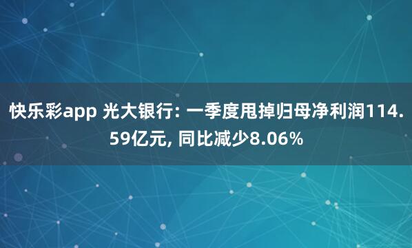 快乐彩app 光大银行: 一季度甩掉归母净利润114.59亿元， 同比减少8.06%