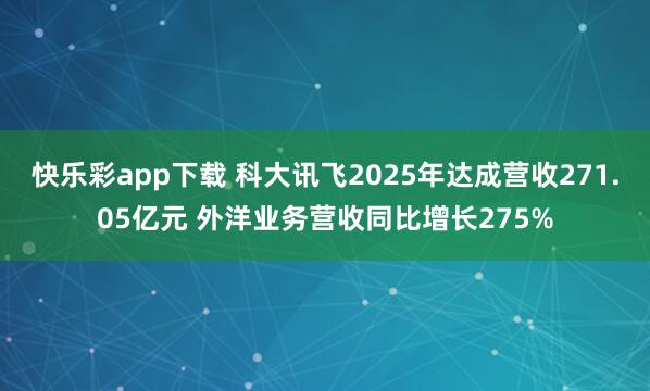 快乐彩app下载 科大讯飞2025年达成营收271.05亿元 外洋业务营收同比增长275%