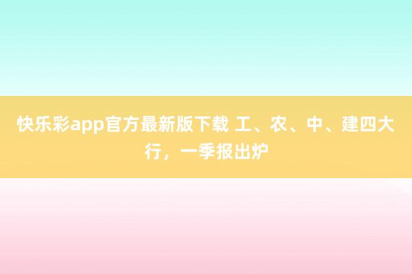 快乐彩app官方最新版下载 工、农、中、建四大行，一季报出炉