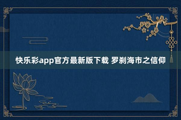 快乐彩app官方最新版下载 罗刹海市之信仰