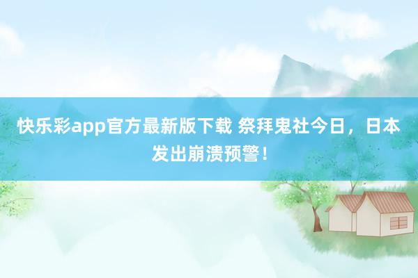 快乐彩app官方最新版下载 祭拜鬼社今日，日本发出崩溃预警！