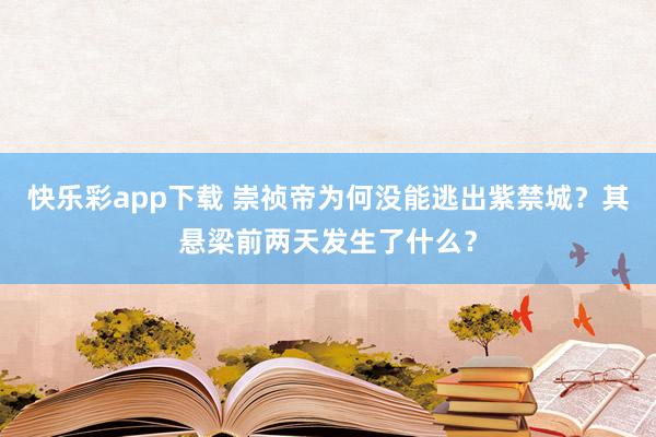 快乐彩app下载 崇祯帝为何没能逃出紫禁城？其悬梁前两天发生了什么？