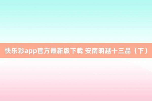 快乐彩app官方最新版下载 安南明越十三品（下）