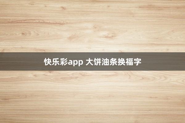 快乐彩app 大饼油条换福字