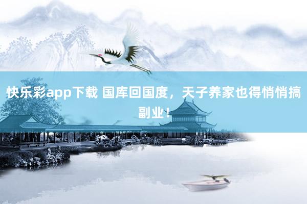 快乐彩app下载 国库回国度，天子养家也得悄悄搞副业！