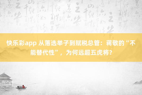 快乐彩app 从落选举子到赋税总管：蒋敬的“不能替代性”，为何远超五虎将？