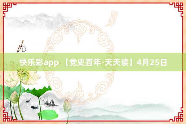 快乐彩app 【党史百年·天天读】4月25日