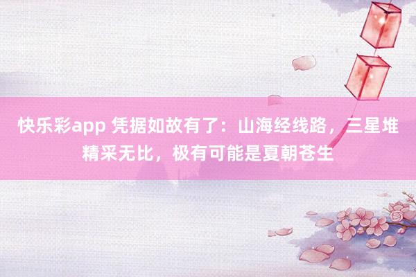 快乐彩app 凭据如故有了：山海经线路，三星堆精采无比，极有可能是夏朝苍生