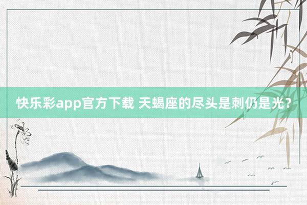 快乐彩app官方下载 天蝎座的尽头是刺仍是光？