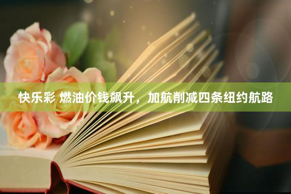 快乐彩 燃油价钱飙升，加航削减四条纽约航路