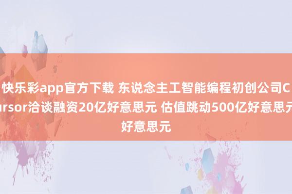 快乐彩app官方下载 东说念主工智能编程初创公司Cursor洽谈融资20亿好意思元 估值跳动500亿好意思元