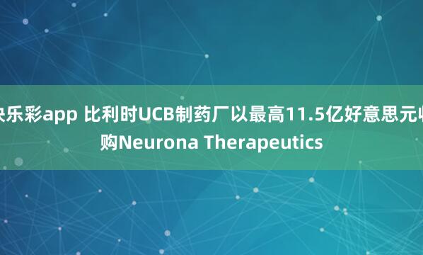 快乐彩app 比利时UCB制药厂以最高11.5亿好意思元收购Neurona Therapeutics