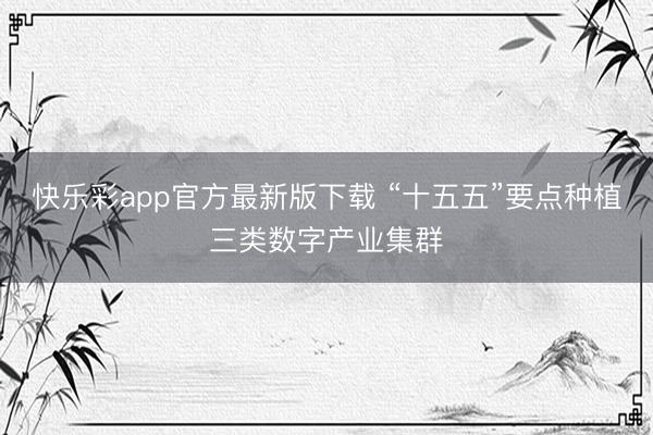 快乐彩app官方最新版下载 “十五五”要点种植三类数字产业集群