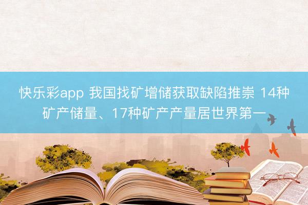 快乐彩app 我国找矿增储获取缺陷推崇 14种矿产储量、17种矿产产量居世界第一