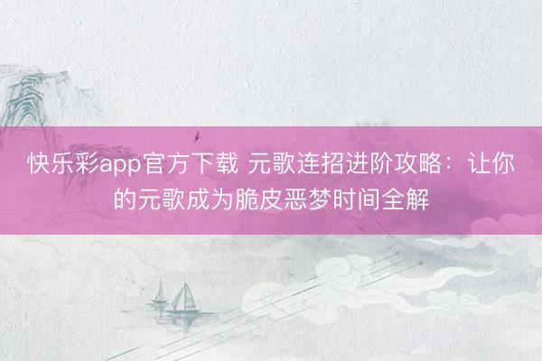 快乐彩app官方下载 元歌连招进阶攻略：让你的元歌成为脆皮恶梦时间全解