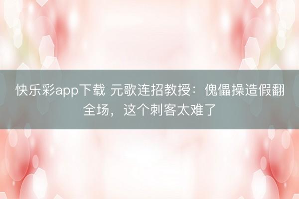 快乐彩app下载 元歌连招教授：傀儡操造假翻全场，这个刺客太难了