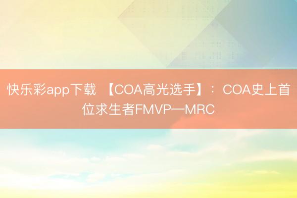快乐彩app下载 【COA高光选手】：COA史上首位求生者FMVP—MRC