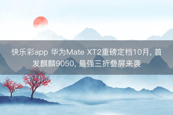 快乐彩app 华为Mate XT2重磅定档10月, 首发麒麟9050, 最强三折叠屏来袭