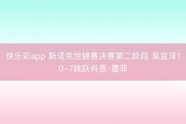 快乐彩app 斯诺克世锦赛决赛第二阶段 吴宜泽10-7跳跃肖恩·墨菲